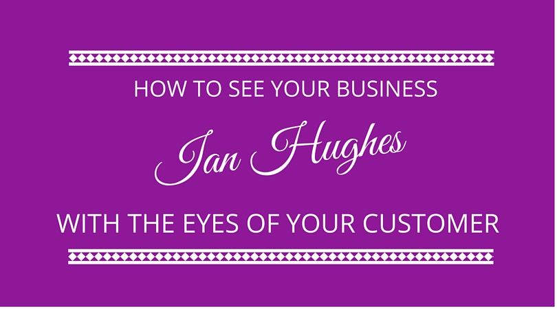How to see your business through the eyes of your customer with Ian Hughes