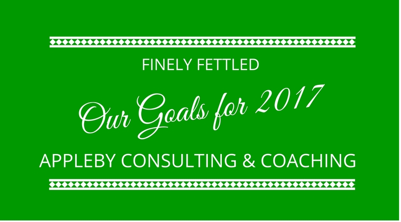 Our 2017 Goals and Objectives for Finely Fettled and Appleby Consulting & Coaching
