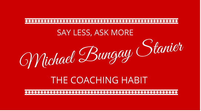 Michael Bungay Stanier - The Coaching Habit