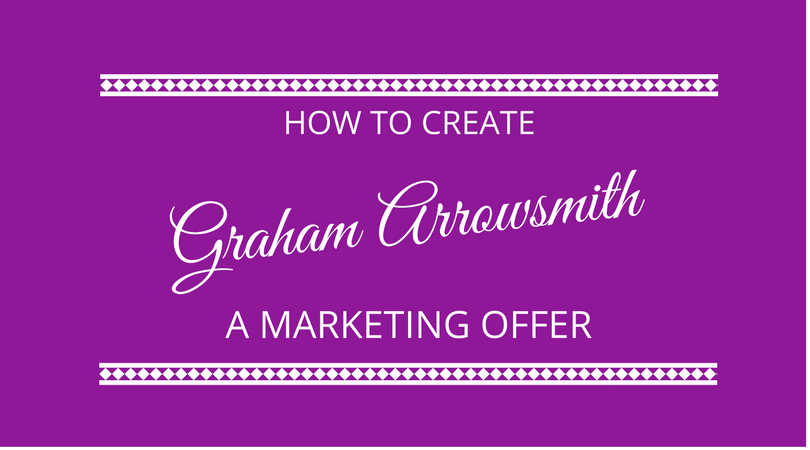 How to create a marketing offer - Graham Arrowsmith - The Next 100 Days Podcast