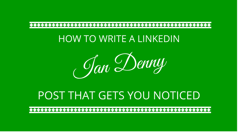 How to write a linkedin post that gets you noticed - Ian Denny