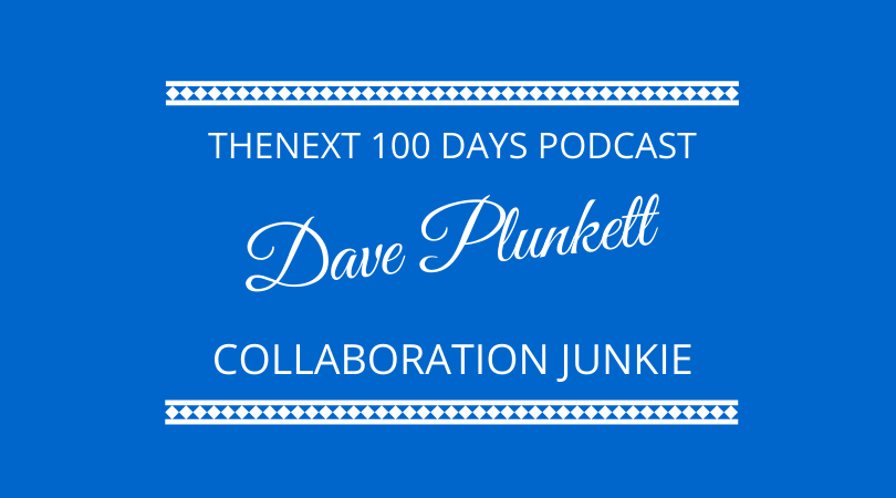 How To Collaborate using Partnerships with Dave Plunkett, The Collaboration Junkie on The Next 100 Days Podcast